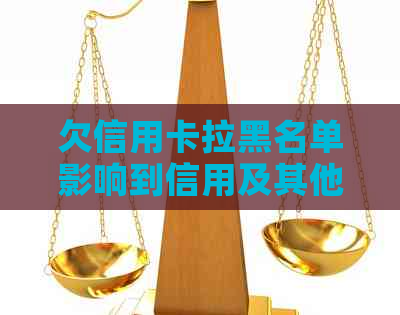欠信用卡拉黑名单影响到信用及其他方面的情况和程度