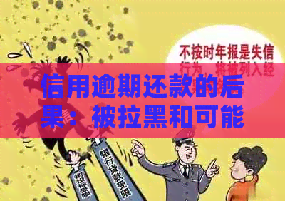 信用逾期还款的后果：被拉黑和可能的法律风险