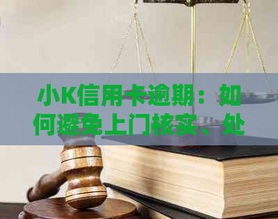 小K信用卡逾期：如何避免上门核实、处理逾期问题和解决信用危机？