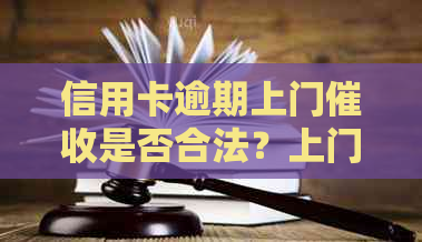信用卡逾期上门是否合法？上门走访后多久会起诉？需不需要本人同意？