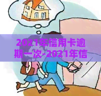 2021年信用卡逾期一次-2021年信用卡逾期一次会怎么样