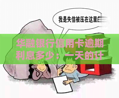华融银行信用卡逾期利息多少：一天的计算方式和详细说明