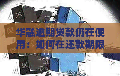 华融逾期贷款仍在使用：如何在还款期限内解决逾期问题？