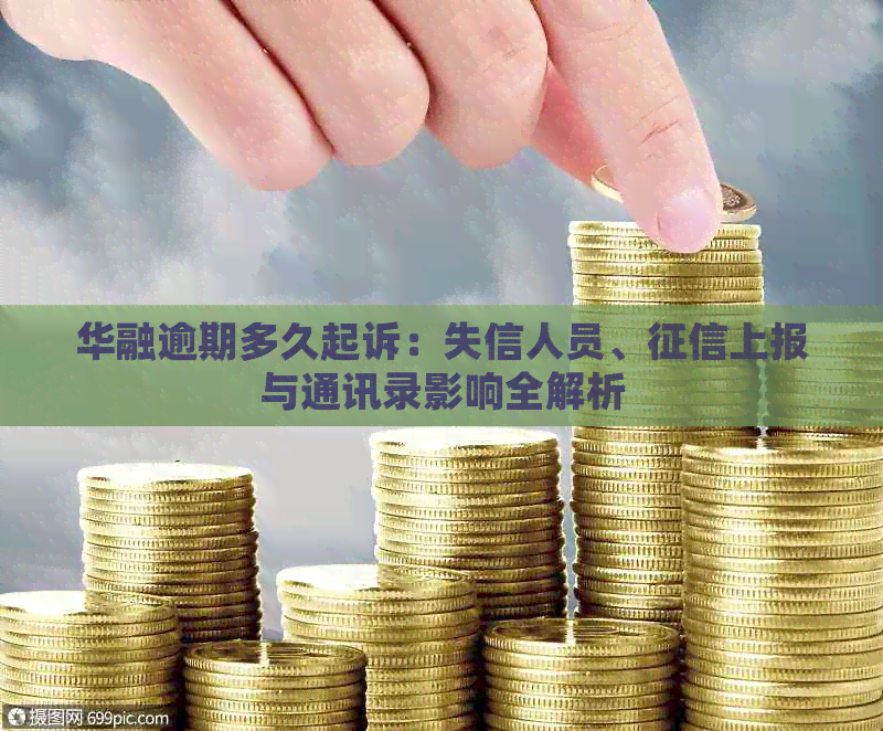华融逾期多久起诉：失信人员、上报与通讯录影响全解析