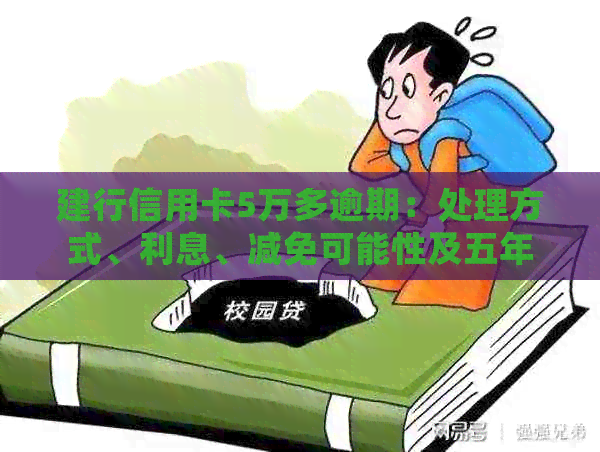 建行信用卡5万多逾期：处理方式、利息、减免可能性及五年逾期情况