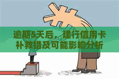 逾期5天后，建行信用卡补救措及可能影响分析