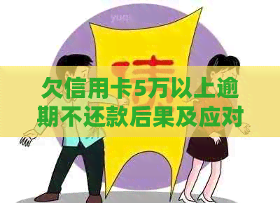 欠信用卡5万以上逾期不还款后果及应对方法
