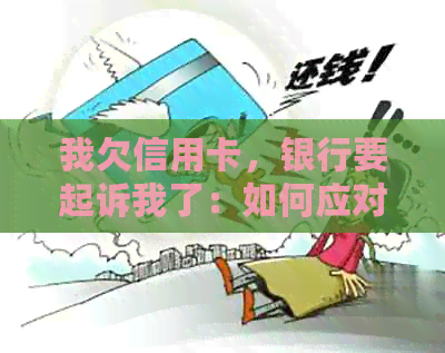我欠信用卡，银行要起诉我了：如何应对和解决信用卡债务问题？