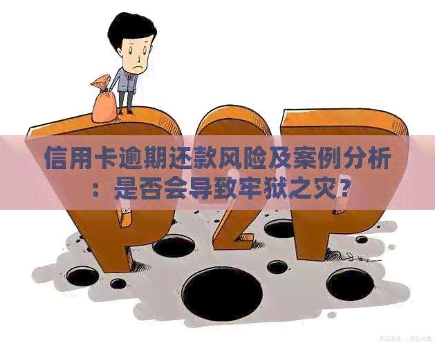 信用卡逾期还款风险及案例分析：是否会导致牢狱之灾？