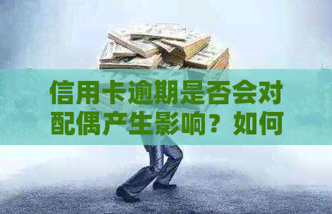 信用卡逾期是否会对配偶产生影响？如何解决这个问题？