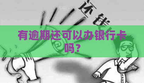 有逾期还可以办银行卡吗？