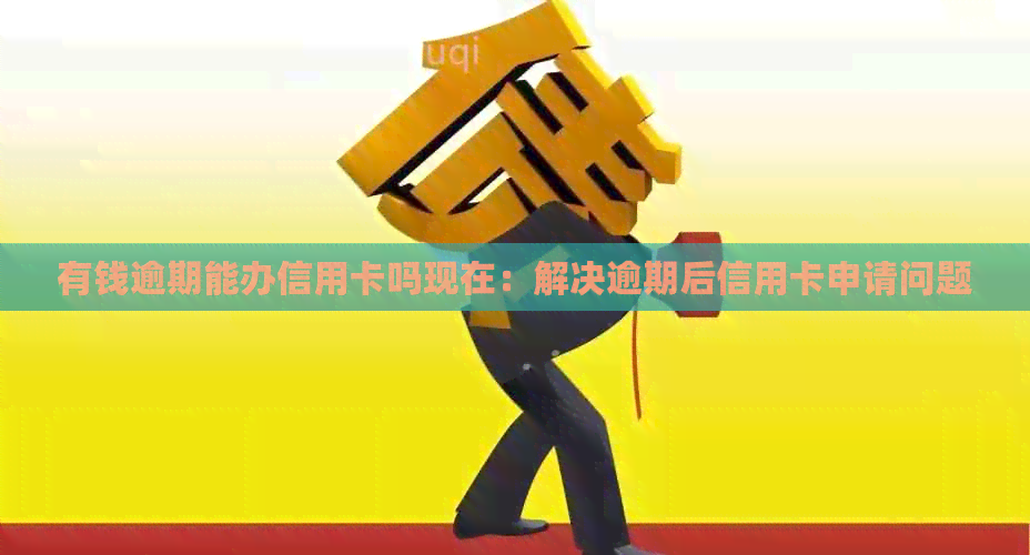 有钱逾期能办信用卡吗现在：解决逾期后信用卡申请问题