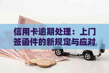 信用卡逾期处理：上门签函件的新规定与应对策略