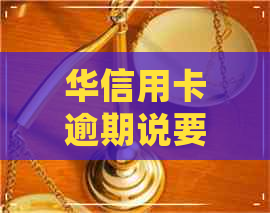 华信用卡逾期说要家访