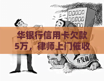 华银行信用卡欠款5万，律师上门应对策略及解决方法