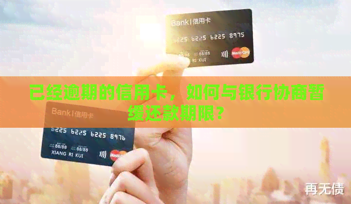 已经逾期的信用卡，如何与银行协商暂缓还款期限？