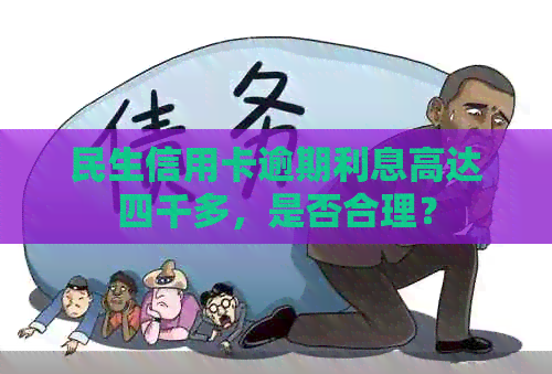 民生信用卡逾期利息高达四千多，是否合理？