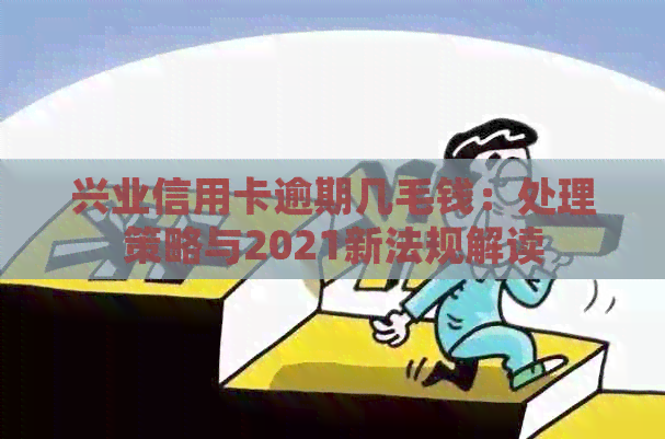 兴业信用卡逾期几毛钱：处理策略与2021新法规解读