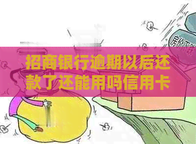 招商银行逾期以后还款了还能用吗信用卡-招商银行逾期以后还款了还能用吗信用卡