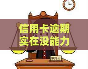信用卡逾期实在没能力还款