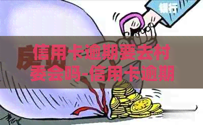 信用卡逾期要去村委会吗-信用卡逾期要去村委会吗怎么办