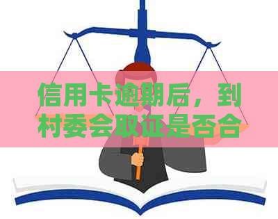 信用卡逾期后，到村委会取证是否合法？如何正确处理逾期账单及取证问题
