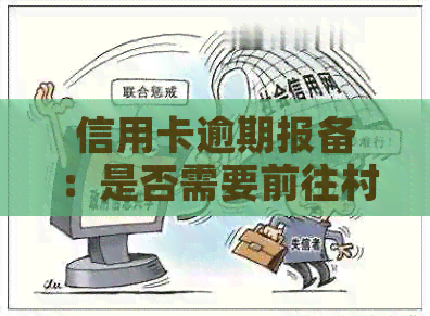 信用卡逾期报备：是否需要前往村委会及相关注意事项