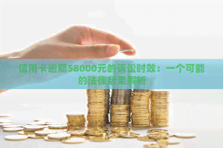 信用卡逾期58000元的诉讼时效：一个可能的法律后果解析