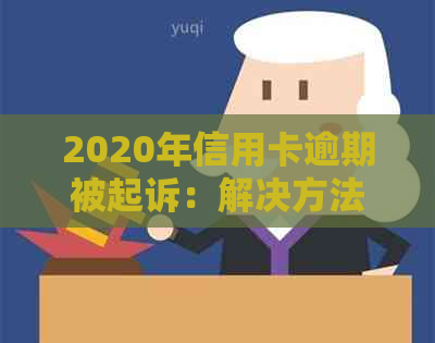2020年信用卡逾期被起诉：解决方法、应对策略及预防措全解析