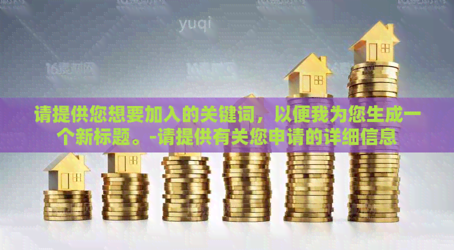 请提供您想要加入的关键词，以便我为您生成一个新标题。-请提供有关您申请的详细信息