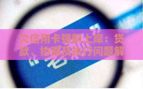 欠信用卡强制上岸：贷款、协商及执行问题解答