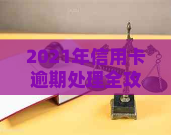 2021年信用卡逾期处理全攻略：如何避免逾期、解决问题以及后续影响