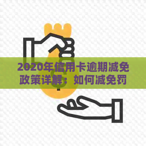 2020年信用卡逾期减免政策详解：如何减免罚息、滞纳金及影响？