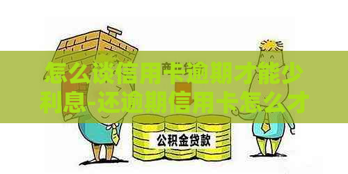 怎么谈信用卡逾期才能少利息-还逾期信用卡怎么才能不还利息