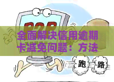 全面解决信用逾期卡减免问题：方法、建议和策略大揭秘！