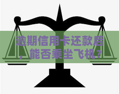 逾期信用卡还款后，能否乘坐飞机？解决方案在这里