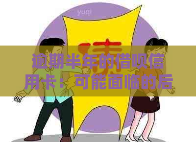 逾期半年的借呗信用卡：可能面临的后果与解决方案
