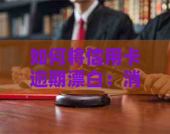 如何将信用卡逾期漂白：消除逾期记录，还款策略，降低利息。