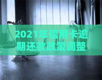 2021年信用卡逾期还款政策调整：新规定、影响分析及应对策略