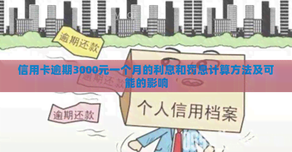 信用卡逾期3000元一个月的利息和罚息计算方法及可能的影响