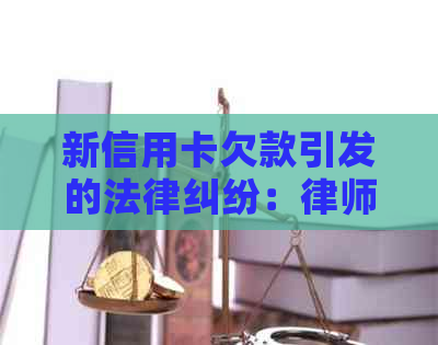 新信用卡欠款引发的法律纠纷：律师介入的必要性与影响