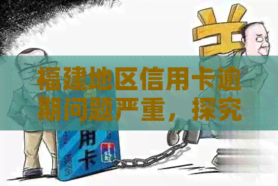 福建地区信用卡逾期问题严重，探究原因与解决策略