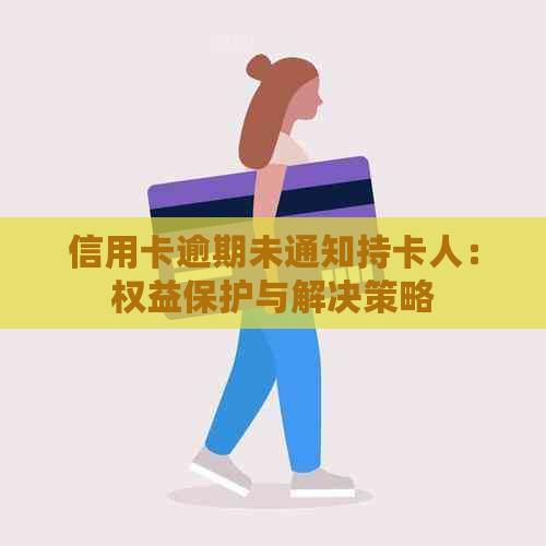 信用卡逾期未通知持卡人：权益保护与解决策略
