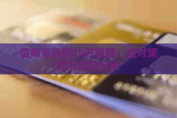 信用卡逾期10万降额：应对策略与影响分析