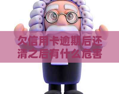 欠信用卡逾期后还清之后有什么危害：逾期的信用卡还清后能继续使用吗？