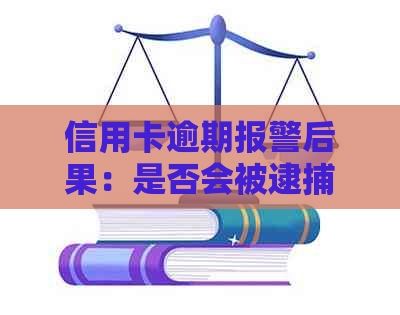 信用卡逾期报警后果：是否会被逮捕？如何避免不必要的法律问题？