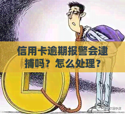 信用卡逾期报警会逮捕吗？怎么处理？