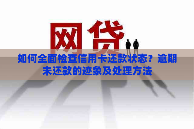 如何全面检查信用卡还款状态？逾期未还款的迹象及处理方法