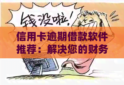 信用卡逾期借款软件推荐：解决您的财务困境，轻松应对逾期挑战