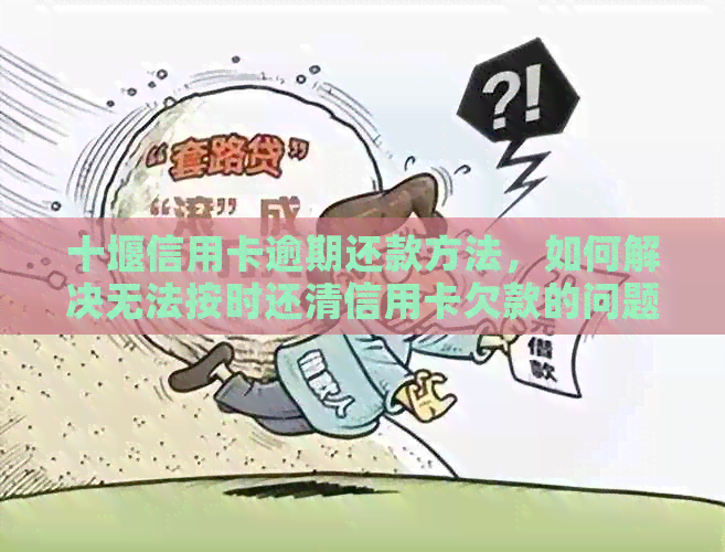 十堰信用卡逾期还款方法，如何解决无法按时还清信用卡欠款的问题